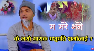 के भयो गायक पशुपति शर्मालाइ ? (भिडियोसहित)