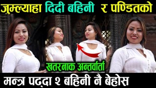 जुम्ल्याहा दिदी बहिनीको पन्डितले लिए अन्तर्वाता : आफ्नै बाआमा पनि झुकिन्छन हेर्नुहोस् फरक भिडियो